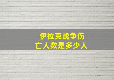 伊拉克战争伤亡人数是多少人