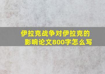 伊拉克战争对伊拉克的影响论文800字怎么写