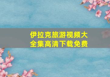 伊拉克旅游视频大全集高清下载免费