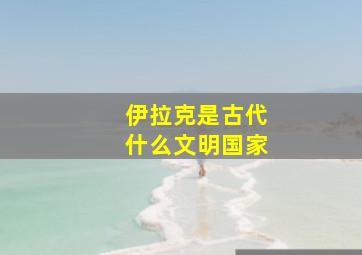 伊拉克是古代什么文明国家