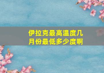 伊拉克最高温度几月份最低多少度啊