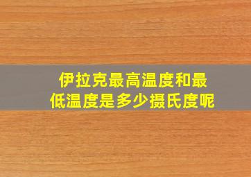 伊拉克最高温度和最低温度是多少摄氏度呢