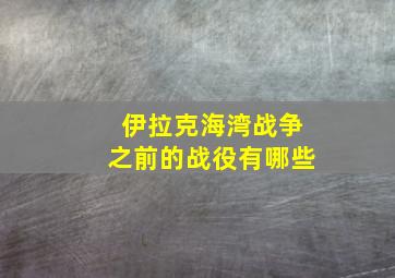 伊拉克海湾战争之前的战役有哪些