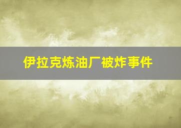 伊拉克炼油厂被炸事件