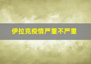 伊拉克疫情严重不严重