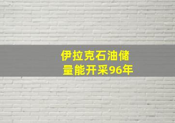 伊拉克石油储量能开采96年