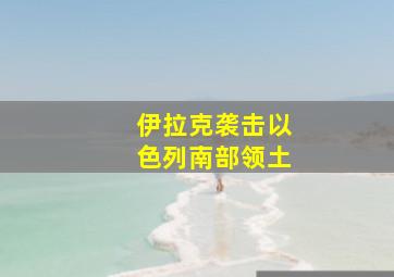 伊拉克袭击以色列南部领土