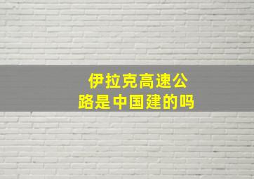 伊拉克高速公路是中国建的吗