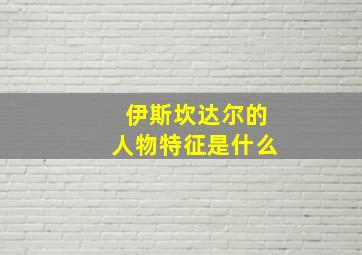 伊斯坎达尔的人物特征是什么