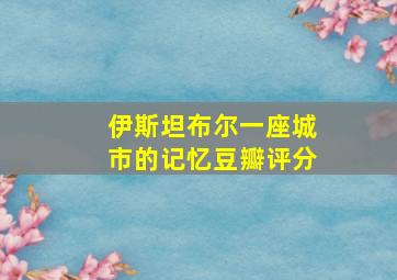 伊斯坦布尔一座城市的记忆豆瓣评分