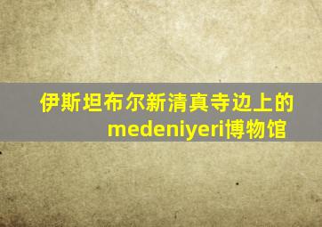 伊斯坦布尔新清真寺边上的medeniyeri博物馆