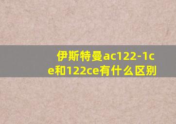 伊斯特曼ac122-1ce和122ce有什么区别