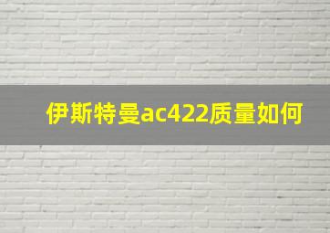 伊斯特曼ac422质量如何