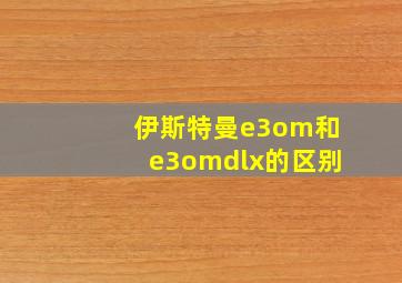 伊斯特曼e3om和e3omdlx的区别