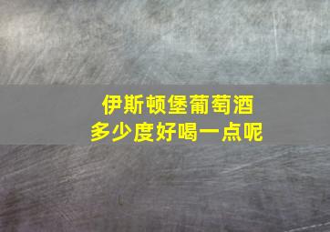 伊斯顿堡葡萄酒多少度好喝一点呢