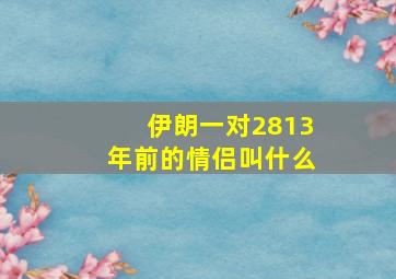 伊朗一对2813年前的情侣叫什么