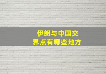 伊朗与中国交界点有哪些地方