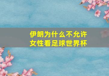 伊朗为什么不允许女性看足球世界杯