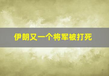 伊朗又一个将军被打死