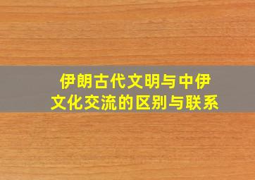 伊朗古代文明与中伊文化交流的区别与联系