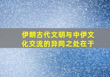 伊朗古代文明与中伊文化交流的异同之处在于