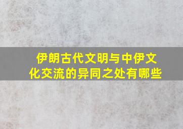 伊朗古代文明与中伊文化交流的异同之处有哪些