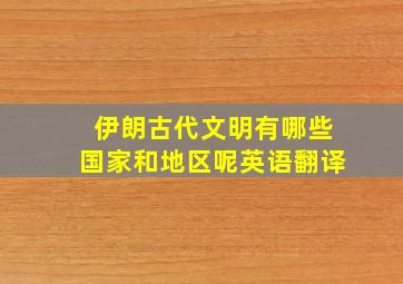 伊朗古代文明有哪些国家和地区呢英语翻译