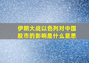 伊朗大战以色列对中国股市的影响是什么意思