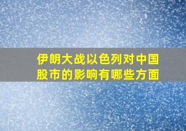 伊朗大战以色列对中国股市的影响有哪些方面