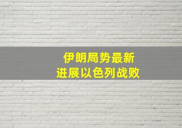 伊朗局势最新进展以色列战败