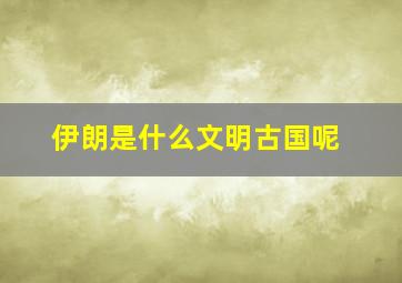 伊朗是什么文明古国呢