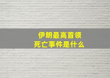 伊朗最高首领死亡事件是什么