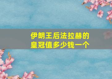 伊朗王后法拉赫的皇冠值多少钱一个