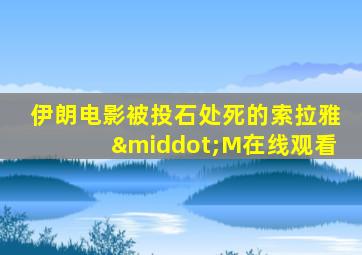 伊朗电影被投石处死的索拉雅·M在线观看