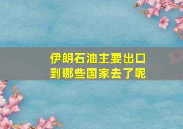 伊朗石油主要出口到哪些国家去了呢