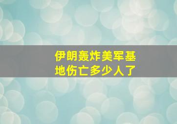 伊朗轰炸美军基地伤亡多少人了