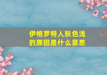 伊格罗特人肤色浅的原因是什么意思