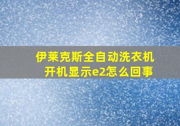 伊莱克斯全自动洗衣机开机显示e2怎么回事