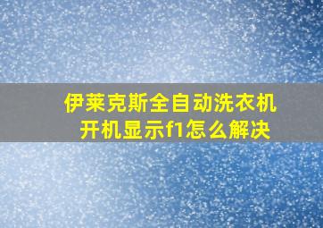 伊莱克斯全自动洗衣机开机显示f1怎么解决