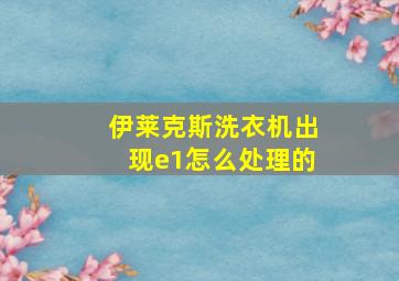 伊莱克斯洗衣机出现e1怎么处理的