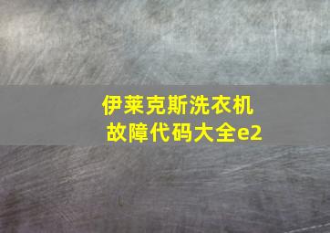 伊莱克斯洗衣机故障代码大全e2