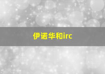 伊诺华和irc