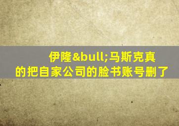 伊隆•马斯克真的把自家公司的脸书账号删了