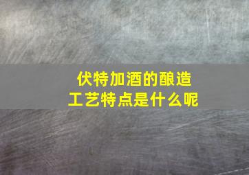 伏特加酒的酿造工艺特点是什么呢