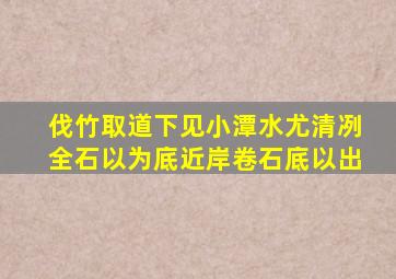 伐竹取道下见小潭水尤清冽全石以为底近岸卷石底以出