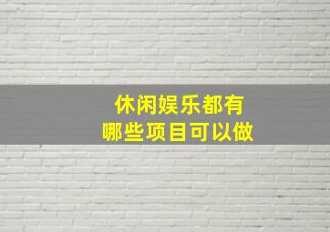 休闲娱乐都有哪些项目可以做