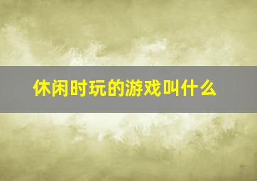 休闲时玩的游戏叫什么