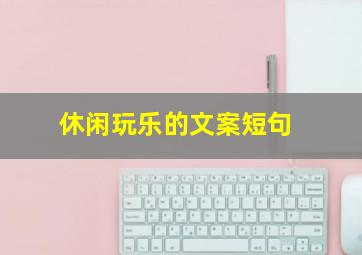 休闲玩乐的文案短句