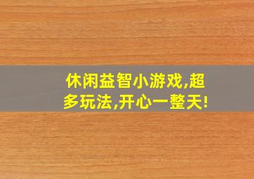 休闲益智小游戏,超多玩法,开心一整天!