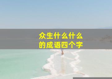 众生什么什么的成语四个字